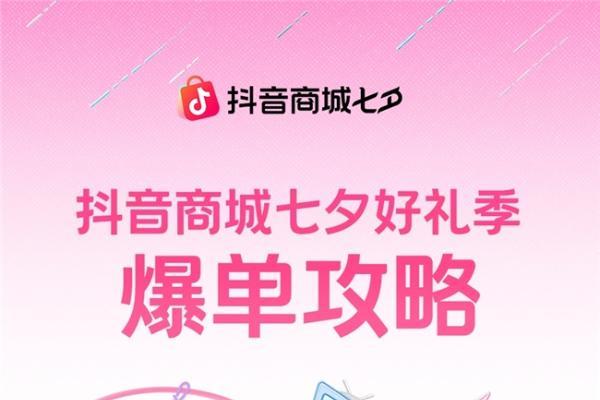 抖音商城七夕好礼季招商火热进行中，爆单攻略轻松解锁！ 