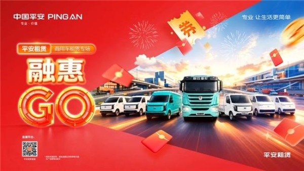 2026融惠GO | 商用车租赁专场 产业焕新，权益加码 平安租赁打造商用车全场景金融方案 