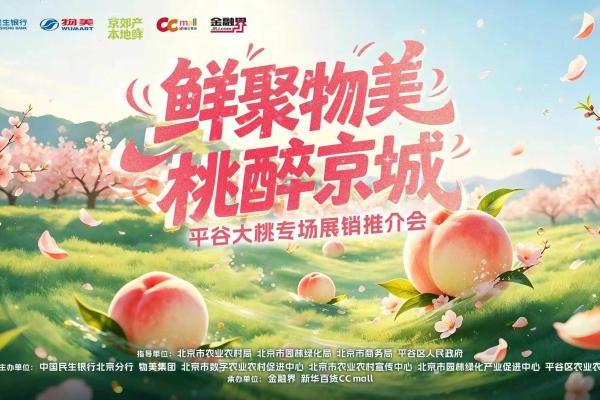 政企银商搭产销金桥 京郊鲜品润首都餐桌——"京郊产·本地鲜"平谷大桃专场展销推介会圆满启幕