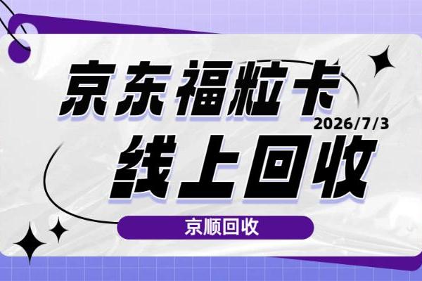 24小时京东福粒卡回收平台哪家好？京顺回收与卡小白回收深度对比 