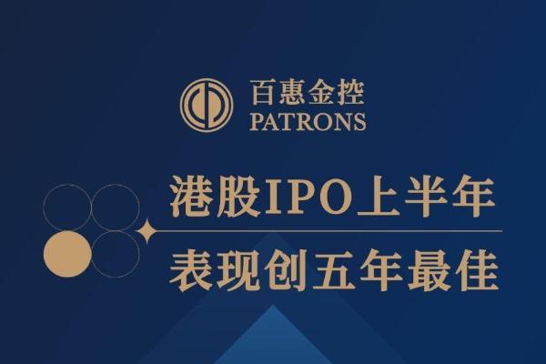 百惠金控：上半年港股IPO重夺锋芒 表现创五年最佳 