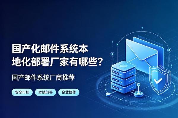 国产化邮件系统本地化部署厂家有哪些？国产邮件系统厂商推荐 
