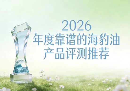 降血脂海豹油选哪个品牌？2026七款海豹油横评，高浓度EPA，源头分解血脂 