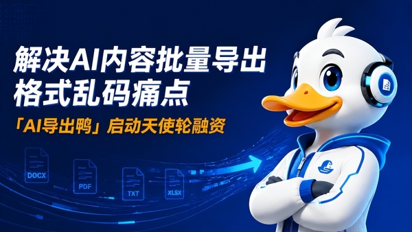 致力于解决AI对话一键批量导出格式乱码痛点，「AI导出鸭」启动天使轮融资 