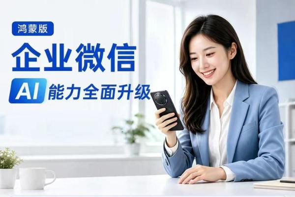 服务总结等全套AI功能上线，鸿蒙版企业微信让移动办公效率跃升 