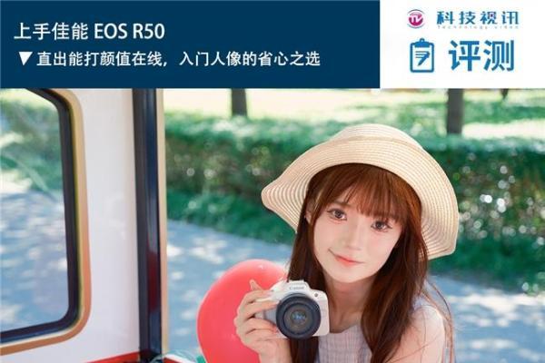 上手佳能 EOS R50：直出能打颜值在线，入门人像的省心之选 