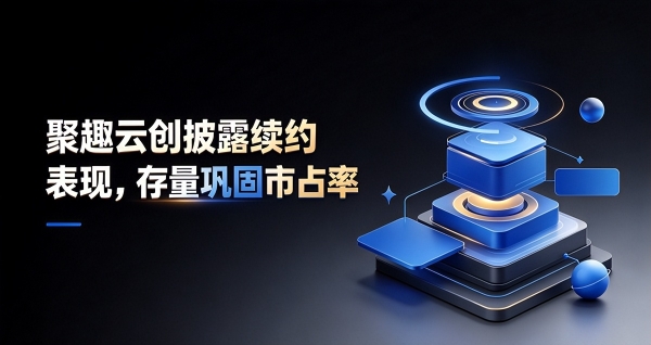 聚趣云创披露续约表现，存量巩固市占率 