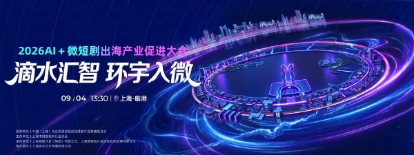 2026AI＋微短剧出海产业促进大会在沪举行 “滴水汇智，环宇入微”共探数字文化全球化新路径