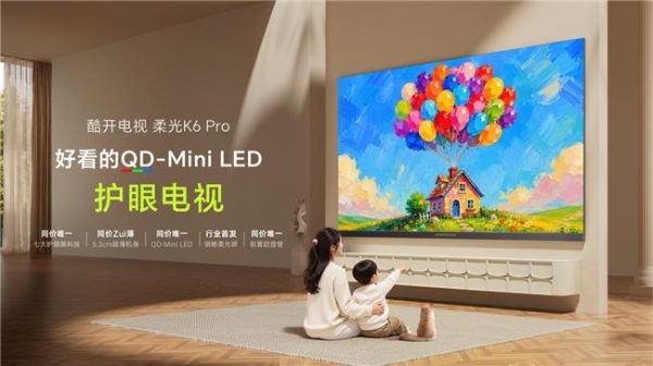 酷开柔光K6 Pro发布：好看更护眼，QD-Mini LED护眼电视进入"主动养眼"时代 