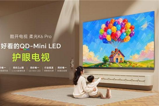 酷开柔光K6 Pro发布：好看更护眼，QD-Mini LED护眼电视进入"主动养眼"时代 
