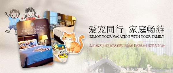 带娃携宠出游住在哪儿？太原富力万达文华酒店特色客房，重新定义旅行的从容 