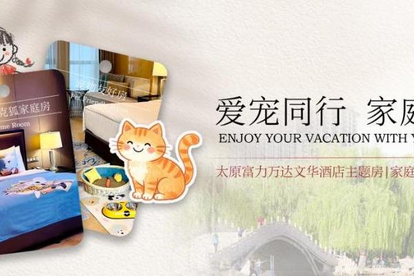 带娃携宠出游住在哪儿？太原富力万达文华酒店特色客房，重新定义旅行的从容 