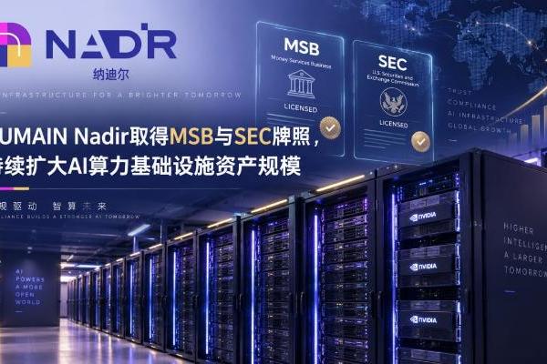 HUMAIN Nadir取得MSB与SEC牌照，持续扩大AI算力基础设施资产规模
