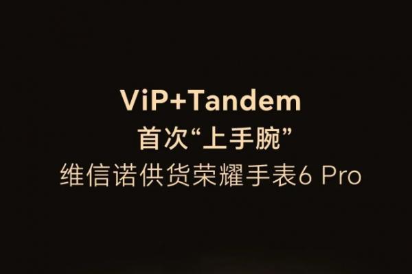 维信诺ViP+Tandem首登荣耀手表6 Pro，刷新穿戴OLED亮度纪录 