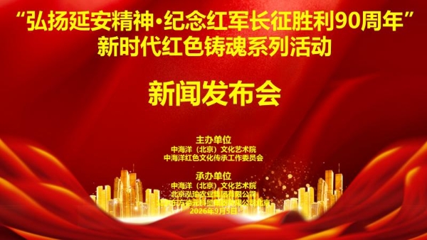 “弘扬延安精神，纪念红军长征胜利90周年”新时代红色铸魂系列活动新闻发布会在京隆重举行 