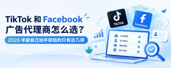 TikTok 和 Facebook 广告代理商怎么选？2026 年能自己动手核验的只有这几项 
