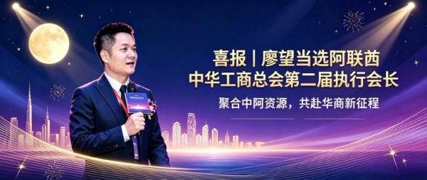 喜报｜廖望当选阿联酋中华工商总会第二届执行会长，聚合中阿资源，共赴华商新征程 
