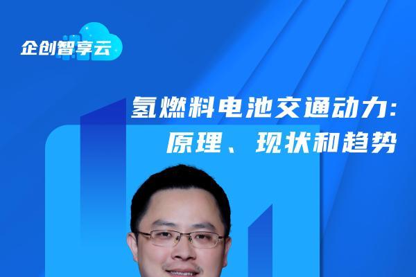 “企创智享云”专题直播课预告丨氢燃料电池交通动力：原理、现状和趋势 